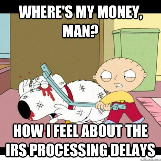 Where's my money, man? How I feel about the IRS processing delays - Where's my money, man? How I feel about the IRS processing delays  IRS Processing Delays