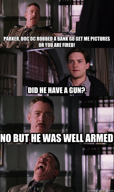 Parker, Doc Oc robbed a bank go get me pictures
or you are FIRED! Did he have a gun? No but he was well armed   JJ Jameson