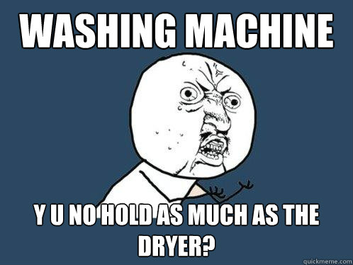 Washing Machine y u no hold as much as the  dryer?  Y U No