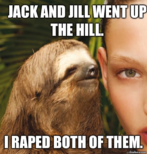 Jack and Jill went up the hill.  I raped both of them.  rape sloth