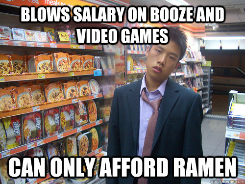 Blows salary on booze and video games Can only afford ramen  Disenchanted Young Professional