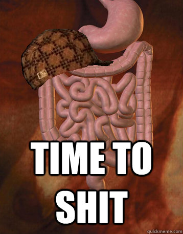  time to shit  Scumbag Bowels