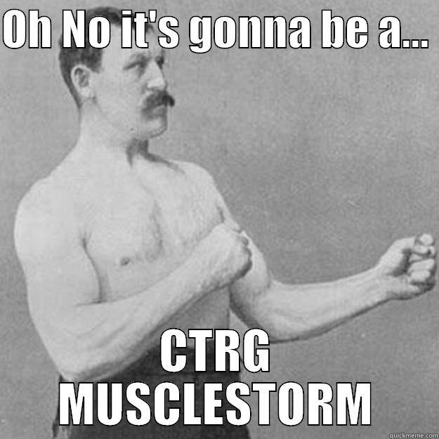 OH NO IT'S GONNA BE A...  CTRG MUSCLESTORM overly manly man