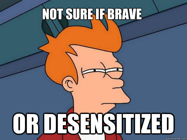 Not sure if brave or desensitized - Not sure if brave or desensitized  Futurama Fry