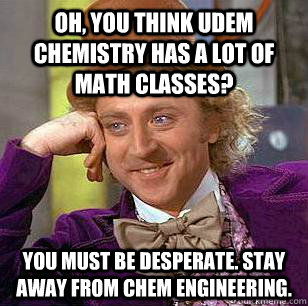 Oh, you think udem chemistry has a lot of math classes? You must be desperate. Stay away from chem engineering.  Condescending Wonka