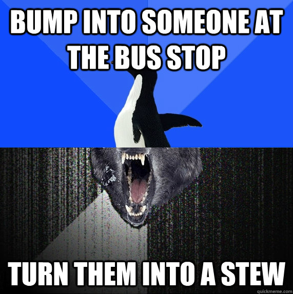 bump into someone at the bus stop turn them into a stew  Socially Awkward Insanity Wolf