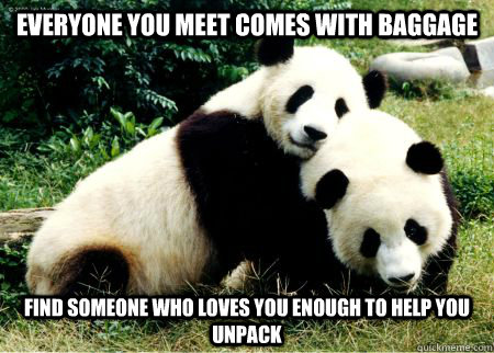 Everyone you meet comes with baggage Find someone who loves you enough to help you unpack   