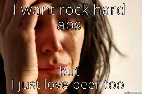 I WANT ROCK HARD ABS BUT I JUST LOVE BEER TOO MUCH First World Problems