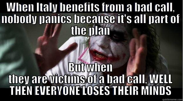 WHEN ITALY BENEFITS FROM A BAD CALL, NOBODY PANICS BECAUSE IT'S ALL PART OF THE PLAN BUT WHEN THEY ARE VICTIMS OF A BAD CALL, WELL THEN EVERYONE LOSES THEIR MINDS Joker Mind Loss