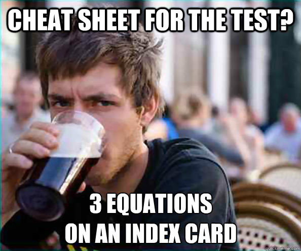 Cheat sheet for the test? 3 equations 
on an index card  Lazy College Senior