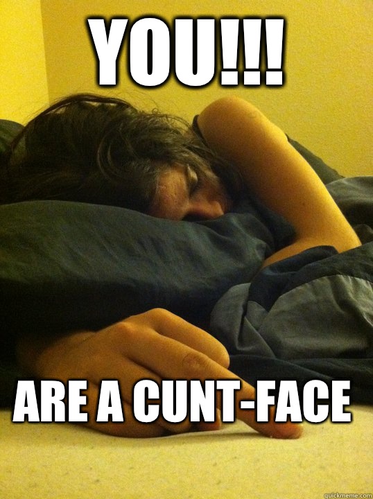 You!!! Are a cunt-face   