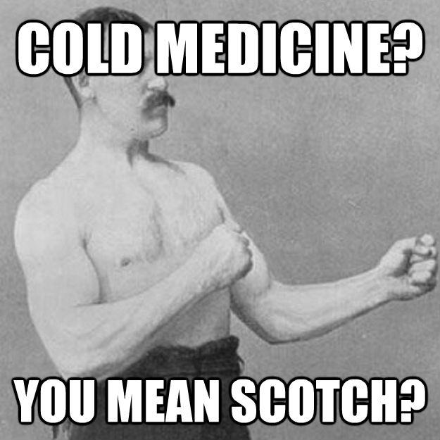 COLD MEDICINE? YOU MEAN SCOTCH? - COLD MEDICINE? YOU MEAN SCOTCH?  overly manly man