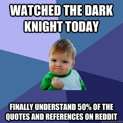 watched the dark knight today Finally understand 50% of the quotes and references on reddit  Success Kid