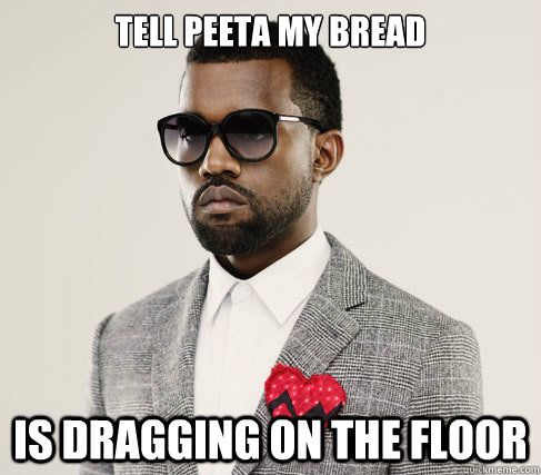 Tell peeta my bread is dragging on the floor  Romantic Kanye