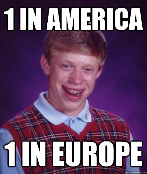 1 in america 1 in europe  Bad Luck Brian