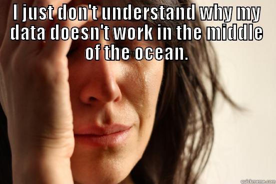 I JUST DON'T UNDERSTAND WHY MY DATA DOESN'T WORK IN THE MIDDLE OF THE OCEAN.  First World Problems