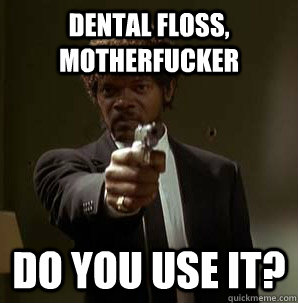 Dental Floss, Motherfucker Do you use it?  Samuel L Pulp Fiction