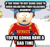 If you think i'm just using logic to avoid validating your fallacious argument You're gonna have a bad time  Aspen Ski Instructor