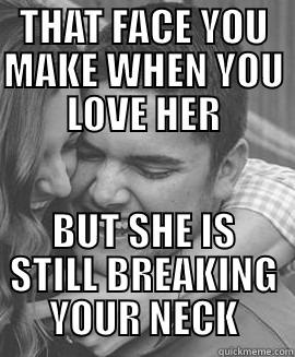 THAT FACE YOU MAKE WHEN YOU LOVE HER BUT SHE IS STILL BREAKING YOUR NECK Misc