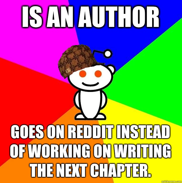 Is an author Goes on reddit instead of working on writing the next chapter.  Scumbag Redditor