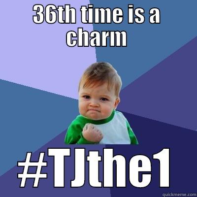 36TH TIME IS A CHARM #TJTHE1 Success Kid