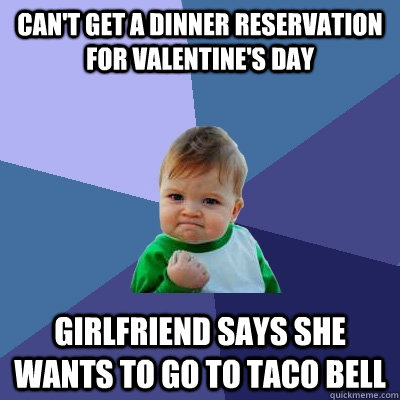 Can't get a dinner reservation for valentine's day Girlfriend says she wants to go to taco bell  Success Kid