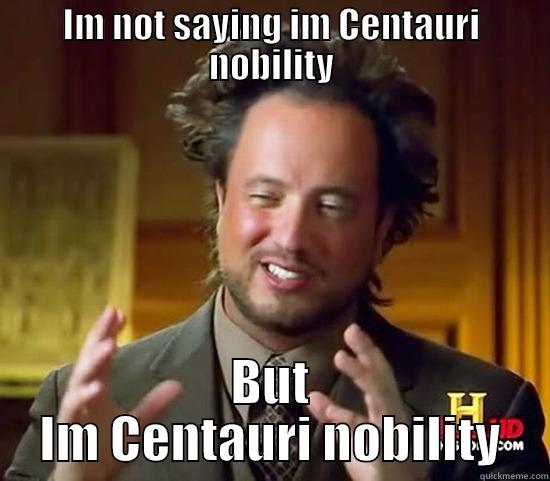 IM NOT SAYING IM CENTAURI NOBILITY BUT IM CENTAURI NOBILITY Ancient Aliens