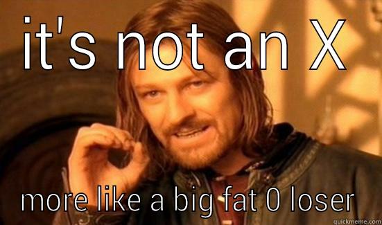 IT'S NOT AN X MORE LIKE A BIG FAT 0 LOSER Boromir