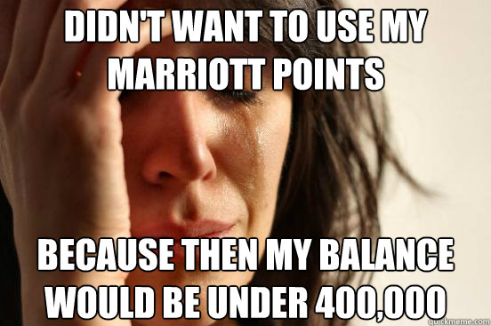 Didn't want to use my Marriott points Because then my balance would be under 400,000 - Didn't want to use my Marriott points Because then my balance would be under 400,000  First World Problems