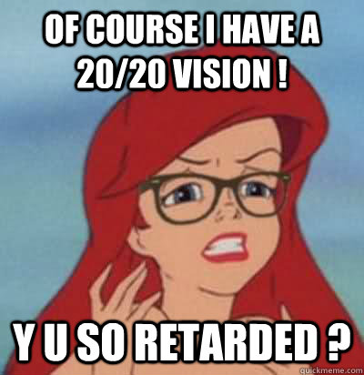 of course i have a 20/20 vision ! y u so retarded ? - of course i have a 20/20 vision ! y u so retarded ?  Hipster Ariel