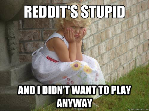 Reddit's stupid  and I didn't want to play anyway - Reddit's stupid  and I didn't want to play anyway  Misc