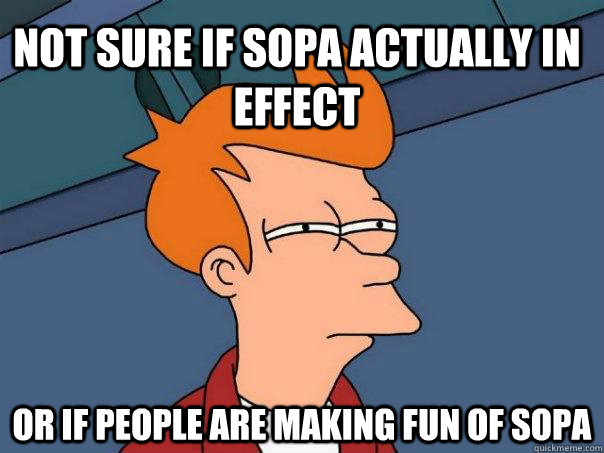 Not sure if SOPA actually in effect Or if people are making fun of SOPA  Futurama Fry