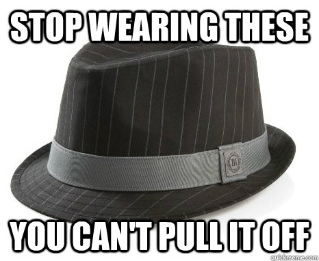 stop wearing these you can't pull it off - stop wearing these you can't pull it off  Misc