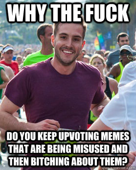 why the fuck do you keep upvoting memes that are being misused and then bitching about them?  Ridiculously photogenic guy