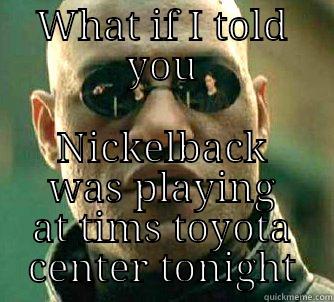 WHAT IF I TOLD YOU NICKELBACK WAS PLAYING AT TIMS TOYOTA CENTER TONIGHT Matrix Morpheus