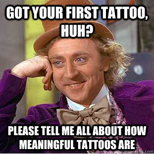 Got your first tattoo, huh? Please tell me all about how meaningful tattoos are  Creepy Wonka