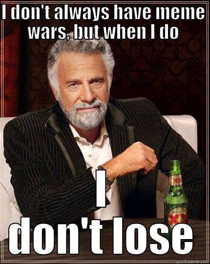 Meme war with friend XD - I DON'T ALWAYS HAVE MEME WARS, BUT WHEN I DO I DON'T LOSE The Most Interesting Man In The World