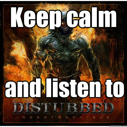 Keep calm and listen to  disturbed