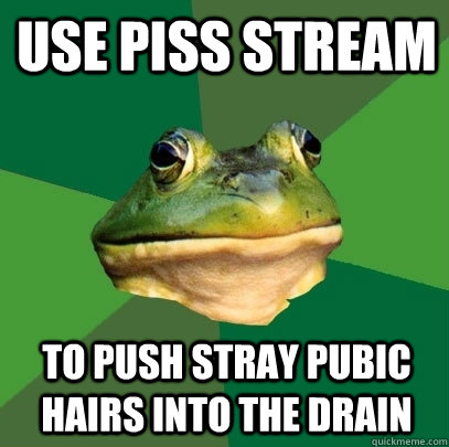 use piss stream to push stray pubic hairs into the drain   Foul Bachelor Frog