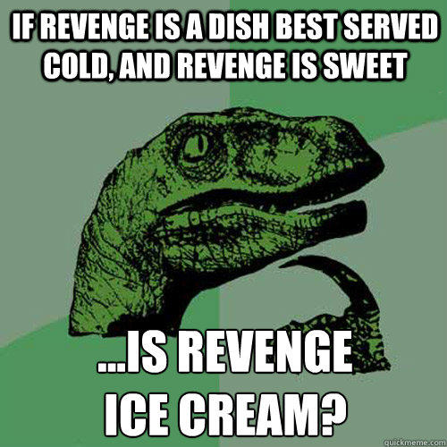 If revenge is a dish best served cold, and revenge is sweet ...is revenge 
ice cream? - If revenge is a dish best served cold, and revenge is sweet ...is revenge 
ice cream?  Philosoraptor