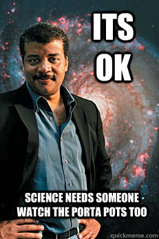 its ok  science needs someone watch the porta pots too  Neil deGrasse Tyson