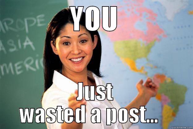YOU JUST WASTED A POST...    Unhelpful High School Teacher