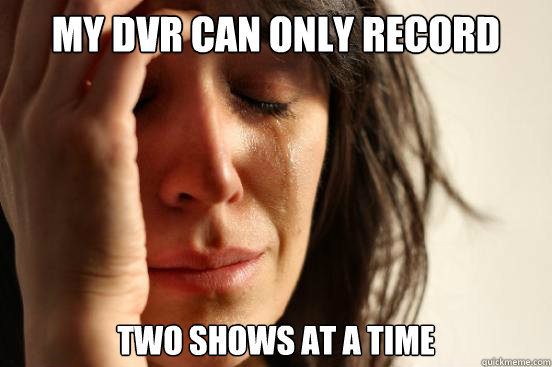 My DVR Can only record two shows at a time  First World Problems