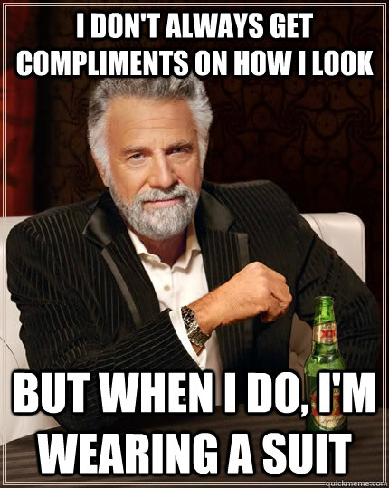 I don't always get compliments on how I look But when i do, I'm wearing a suit  The Most Interesting Man In The World
