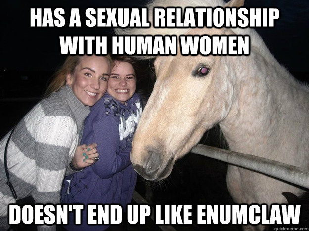 Has a sexual relationship with human women Doesn't end up like Enumclaw - Has a sexual relationship with human women Doesn't end up like Enumclaw  Ridiculously Photogenic Horse