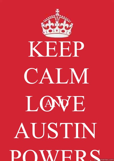 KEEP CALM AND  LOVE AUSTIN POWERS   Keep calm or gtfo
