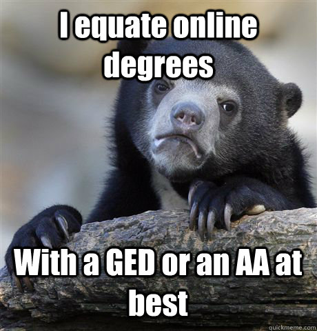 I equate online degrees With a GED or an AA at best  Confession Bear