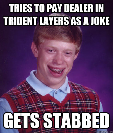 tries to pay dealer in trident layers as a joke gets stabbed  Bad Luck Brian