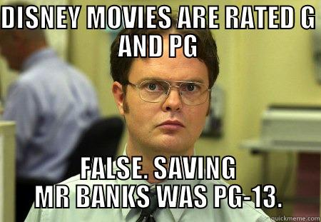 DISNEY MOVIES ARE RATED G AND PG FALSE. SAVING MR BANKS WAS PG-13. Schrute