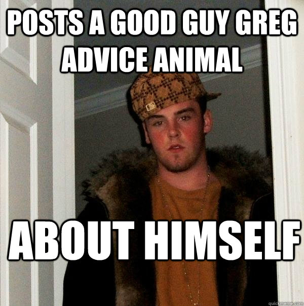 posts a good guy greg advice animal about himself  Scumbag Steve